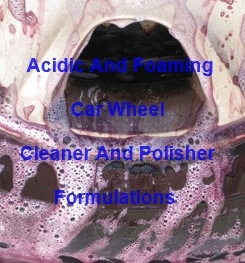 Acidic And Foaming Car Wheel Cleaner And Polisher Formulations And Production Process